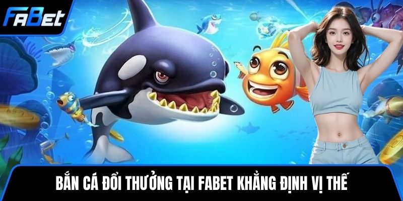 Bắn cá đổi thưởng tại FABET khẳng định vị thế