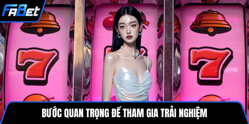 Bước quan trọng để tham gia trải nghiệm
