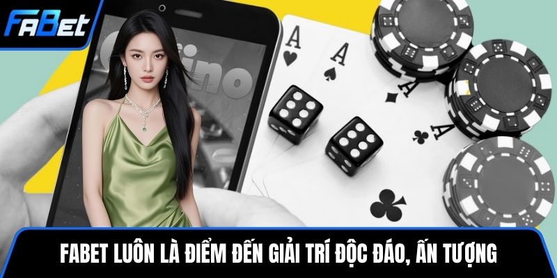 FABET luôn là điểm đến giải trí độc đáo, ấn tượng