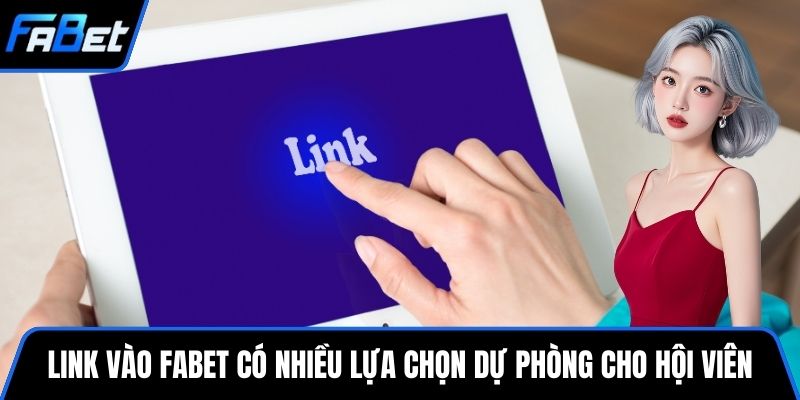 Link vào FABET có nhiều lựa chọn dự phòng cho hội viên