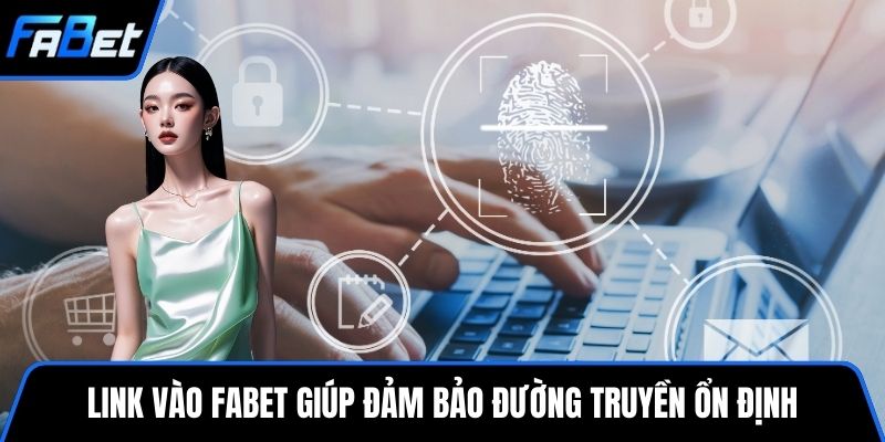 Link vào FABET giúp đảm bảo đường truyền ổn định