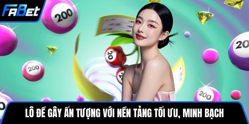 Lô đề gây ấn tượng với nền tảng tối ưu, minh bạch