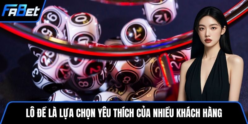 Lô đề là lựa chọn yêu thích của nhiều khách hàng