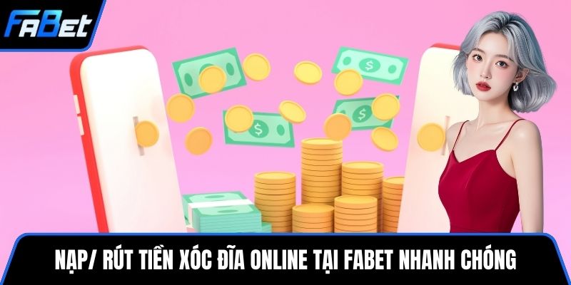 Nạp/ rút tiền xóc đĩa online tại FABET nhanh chóng