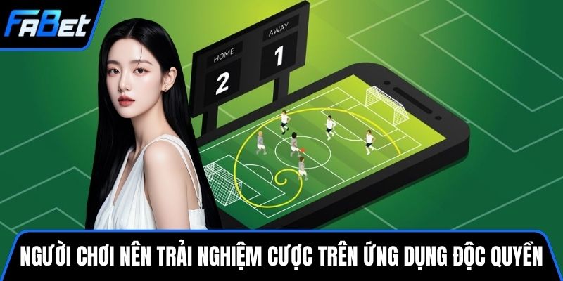 Người chơi nên trải nghiệm cược trên ứng dụng độc quyền