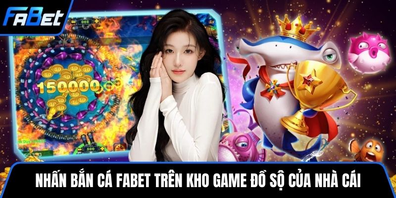 Nhấn Bắn cá FABET trên kho game đồ sộ của nhà cái