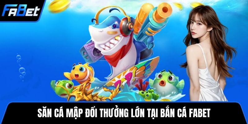 Săn cá mập đổi thưởng lớn tại Bắn cá FABET