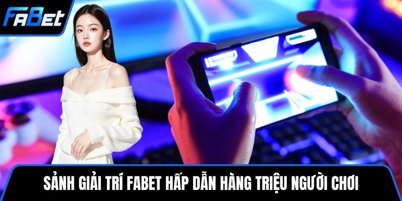 Sảnh giải trí FABET hấp dẫn hàng triệu người chơi