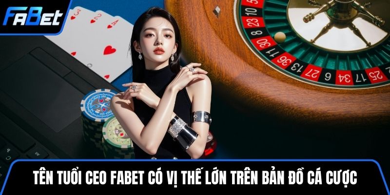 Tên tuổi CEO FABET có vị thế lớn trên bản đồ cá cược trực tuyến