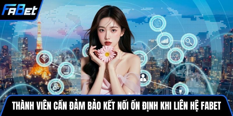 Thành viên cần đảm bảo kết nối ổn định khi Liên hệ FABET