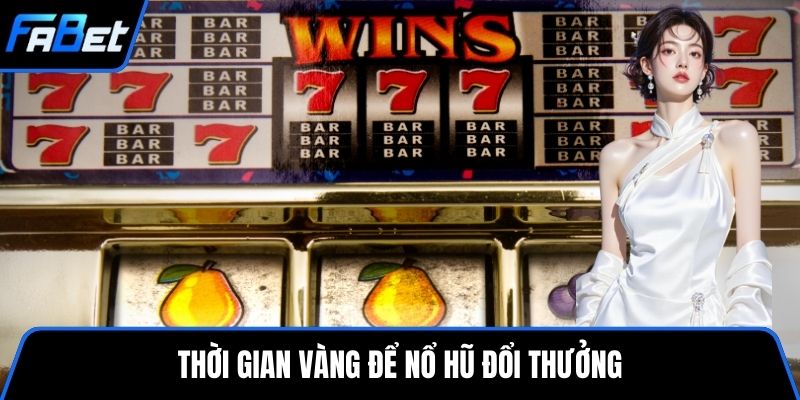 Thời gian vàng để nổ hũ đổi thưởng