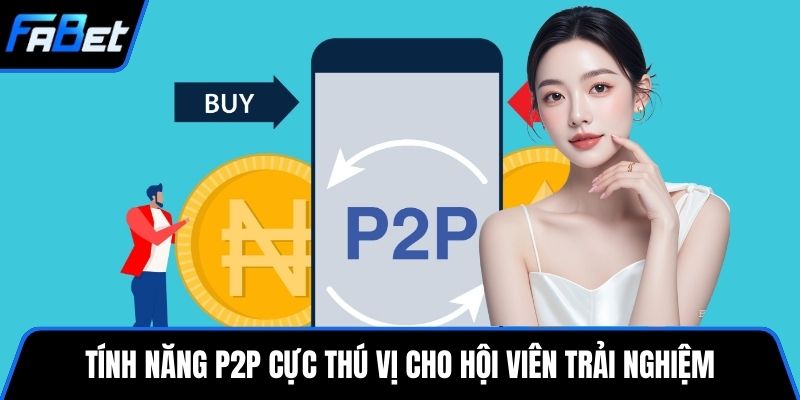Tính năng P2P cực thú vị cho hội viên trải nghiệm