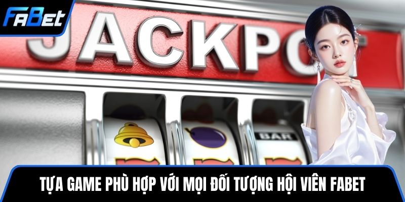 Tựa game phù hợp với mọi đối tượng hội viên FABET