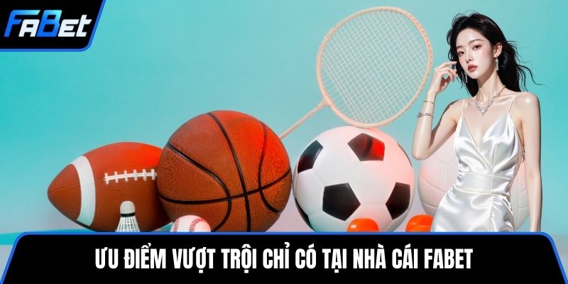 Ưu điểm vượt trội chỉ có tại nhà cái FABET