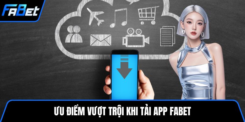 Ưu điểm vượt trội khi tải app FABET
